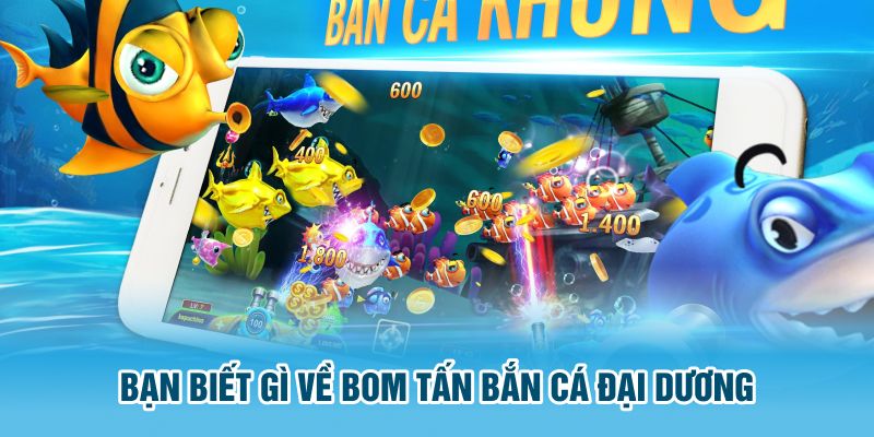 Bạn biết gì về bom tấn bắn cá đại dương