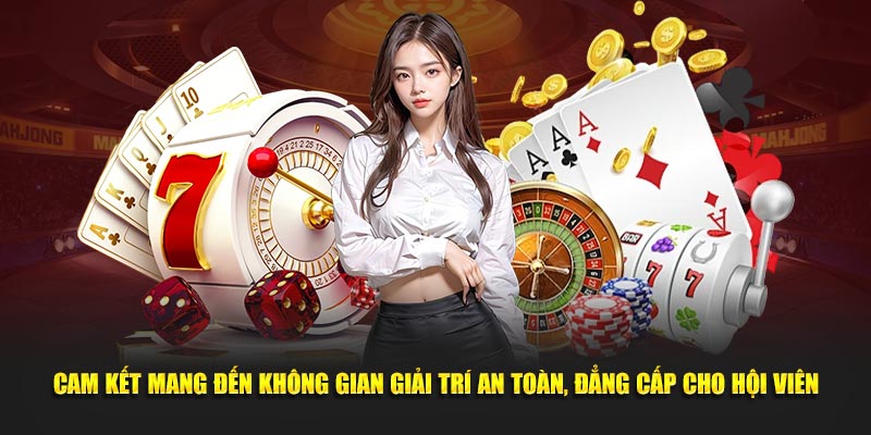 Cam kết mang đến không gian giải trí an toàn, đẳng cấp cho hội viên