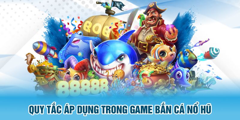 Quy tắc áp dụng trong game bắn cá nổ hũ