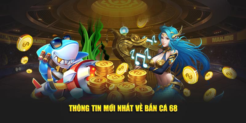 Thông tin toàn diện về trò chơi bắn cá 68