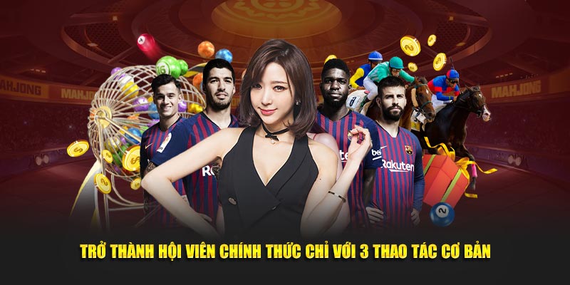 Trở thành hội viên chính thức chỉ với 3 thao tác cơ bản